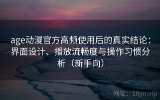 age动漫官方高频使用后的真实结论：界面设计、播放流畅度与操作习惯分析（新手向）