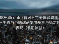茶杯狐cupfox官网不完全体验说明：在手机与电脑端的使用差异与稳定性表现（长期体验）