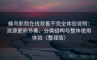 蜂鸟影院在线观看不完全体验说明：资源更新节奏、分类结构与整体使用体验（整理版）
