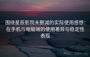 围绕星辰影院未删减的实际使用感想：在手机与电脑端的使用差异与稳定性表现