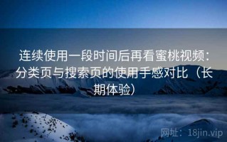 连续使用一段时间后再看蜜桃视频：分类页与搜索页的使用手感对比（长期体验）