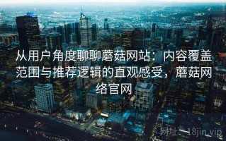 从用户角度聊聊蘑菇网站：内容覆盖范围与推荐逻辑的直观感受，蘑菇网络官网