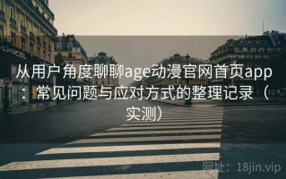 从用户角度聊聊age动漫官网首页app：常见问题与应对方式的整理记录（实测）