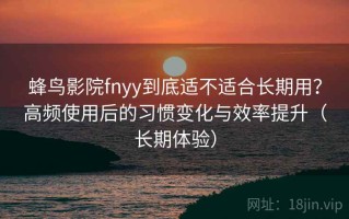 蜂鸟影院fnyy到底适不适合长期用？高频使用后的习惯变化与效率提升（长期体验）