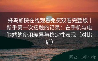 蜂鸟影院在线观看免费观看完整版｜新手第一次接触的记录：在手机与电脑端的使用差异与稳定性表现（对比后）