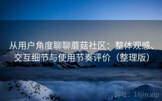 从用户角度聊聊蘑菇社区：整体观感、交互细节与使用节奏评价（整理版）