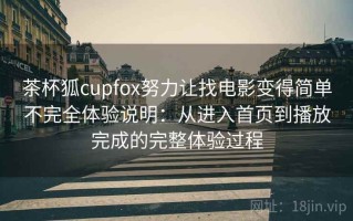 茶杯狐cupfox努力让找电影变得简单不完全体验说明：从进入首页到播放完成的完整体验过程