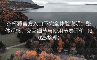 茶杯狐官方入口不完全体验说明：整体观感、交互细节与使用节奏评价（2025整理）