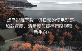 蜂鸟影院下载｜偏日常的使用观察：加载速度、清晰度与缓存策略观察（新手向）