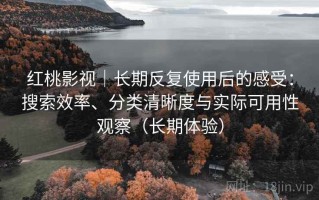 红桃影视｜长期反复使用后的感受：搜索效率、分类清晰度与实际可用性观察（长期体验）