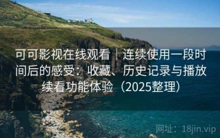 可可影视在线观看｜连续使用一段时间后的感受：收藏、历史记录与播放续看功能体验（2025整理）