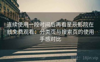 连续使用一段时间后再看星辰影院在线免费观看：分类页与搜索页的使用手感对比