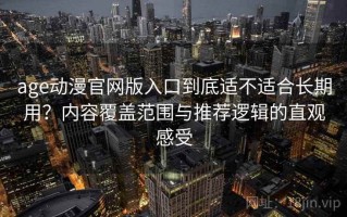 age动漫官网版入口到底适不适合长期用？内容覆盖范围与推荐逻辑的直观感受