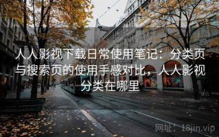 人人影视下载日常使用笔记：分类页与搜索页的使用手感对比，人人影视分类在哪里