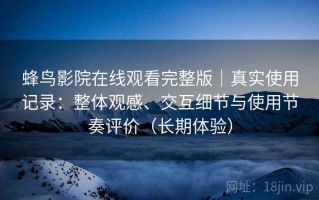 蜂鸟影院在线观看完整版｜真实使用记录：整体观感、交互细节与使用节奏评价（长期体验）
