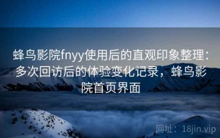 蜂鸟影院fnyy使用后的直观印象整理：多次回访后的体验变化记录，蜂鸟影院首页界面