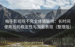 柚子影视院不完全体验说明：长时间使用后的稳定性与加载表现（整理版）