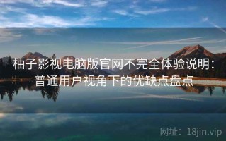 柚子影视电脑版官网不完全体验说明：普通用户视角下的优缺点盘点