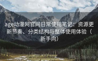 age动漫网官网日常使用笔记：资源更新节奏、分类结构与整体使用体验（新手向）