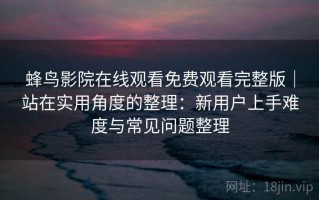 蜂鸟影院在线观看免费观看完整版｜站在实用角度的整理：新用户上手难度与常见问题整理