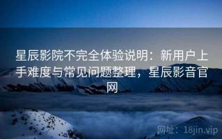 星辰影院不完全体验说明：新用户上手难度与常见问题整理，星辰影音官网