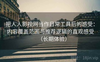 把人人影视网当作日常工具后的感受：内容覆盖范围与推荐逻辑的直观感受（长期体验）