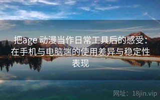 把age 动漫当作日常工具后的感受：在手机与电脑端的使用差异与稳定性表现
