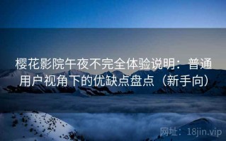 樱花影院午夜不完全体验说明：普通用户视角下的优缺点盘点（新手向）