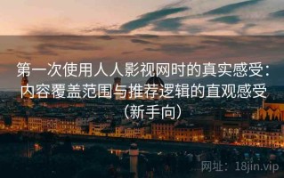 第一次使用人人影视网时的真实感受：内容覆盖范围与推荐逻辑的直观感受（新手向）