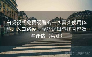 白虎视频免费观看的一次真实使用体验：入口路径、导航逻辑与找内容效率评估（实测）