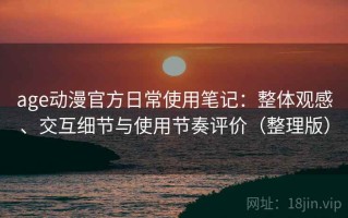 age动漫官方日常使用笔记：整体观感、交互细节与使用节奏评价（整理版）