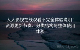 人人影视在线观看不完全体验说明：资源更新节奏、分类结构与整体使用体验