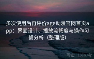 多次使用后再评价age动漫官网首页app：界面设计、播放流畅度与操作习惯分析（整理版）