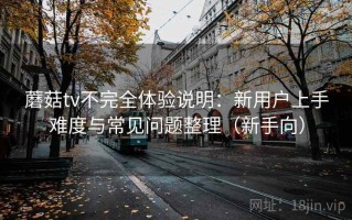 蘑菇tv不完全体验说明：新用户上手难度与常见问题整理（新手向）