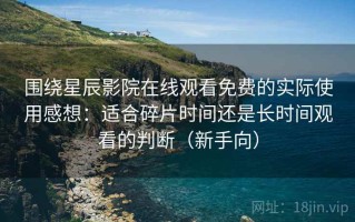 围绕星辰影院在线观看免费的实际使用感想：适合碎片时间还是长时间观看的判断（新手向）