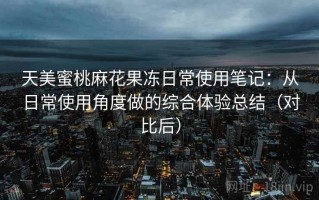 天美蜜桃麻花果冻日常使用笔记：从日常使用角度做的综合体验总结（对比后）