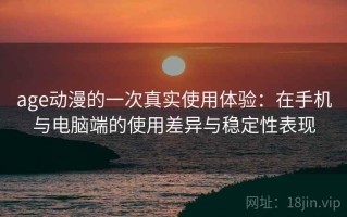 age动漫的一次真实使用体验：在手机与电脑端的使用差异与稳定性表现