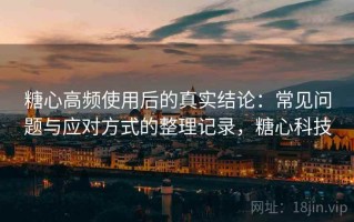 糖心高频使用后的真实结论：常见问题与应对方式的整理记录，糖心科技