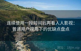 连续使用一段时间后再看人人影视：普通用户视角下的优缺点盘点