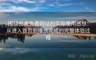 围绕白虎免费网站的实际使用感想：从进入首页到播放完成的完整体验过程