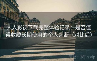 人人影视下载完整体验记录：是否值得收藏长期使用的个人判断（对比后）