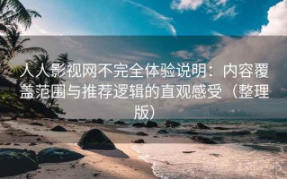 人人影视网不完全体验说明：内容覆盖范围与推荐逻辑的直观感受（整理版）