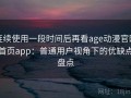 连续使用一段时间后再看age动漫官网首页app：普通用户视角下的优缺点盘点