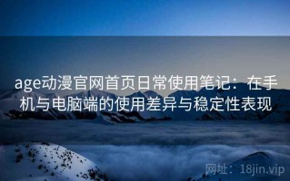 age动漫官网首页日常使用笔记：在手机与电脑端的使用差异与稳定性表现