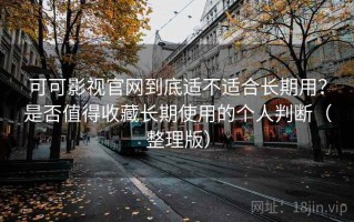 可可影视官网到底适不适合长期用？是否值得收藏长期使用的个人判断（整理版）