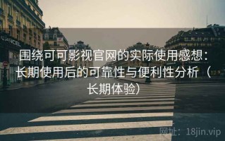 围绕可可影视官网的实际使用感想：长期使用后的可靠性与便利性分析（长期体验）