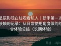 星辰影院在线观看私人｜新手第一次接触的记录：从日常使用角度做的综合体验总结（长期体验）