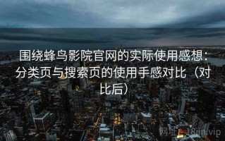 围绕蜂鸟影院官网的实际使用感想：分类页与搜索页的使用手感对比（对比后）