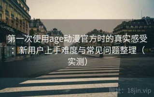第一次使用age动漫官方时的真实感受：新用户上手难度与常见问题整理（实测）