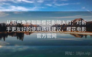 从用户角度聊聊樱花影院入口：对新手更友好的使用路线建议，樱花电影官方官网